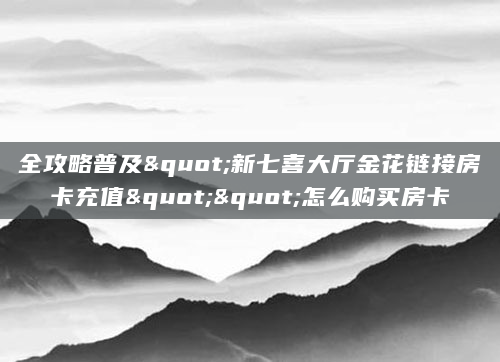 全攻略普及"新七喜大厅金花链接房卡充值""怎么购买房卡