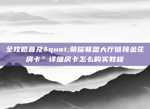 全攻略普及"荣耀联盟大厅链接金花房卡”详细房卡怎么购买教程