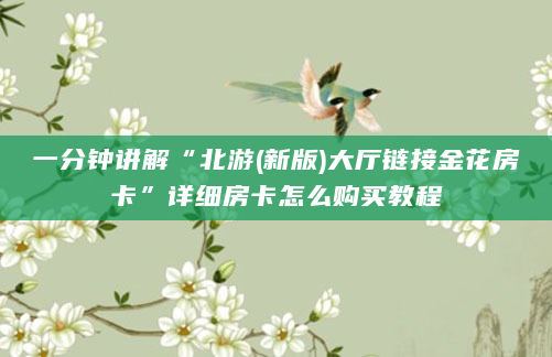 一分钟讲解“北游(新版)大厅链接金花房卡”详细房卡怎么购买教程
