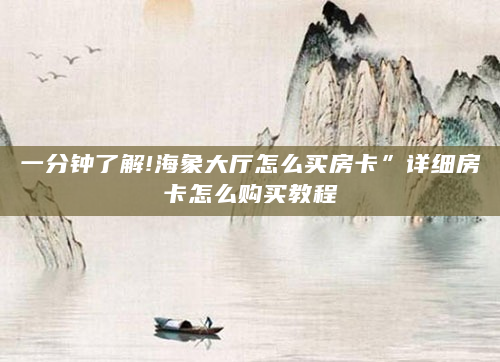 一分钟了解!海象大厅怎么买房卡”详细房卡怎么购买教程