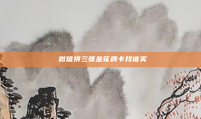 微信拼三张金花房卡找谁买