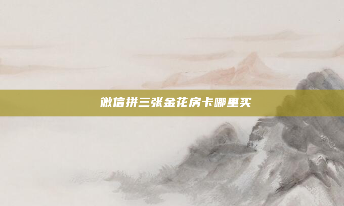 微信拼三张金花房卡哪里买