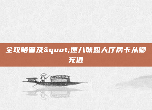全攻略普及"速八联盟大厅房卡从哪充值