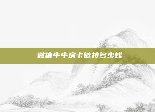 微信牛牛房卡链接多少钱