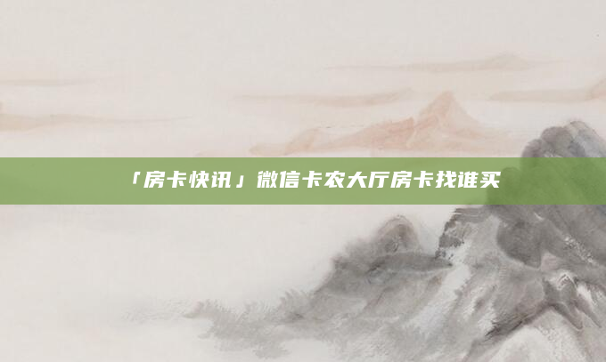 「房卡快讯」微信卡农大厅房卡找谁买