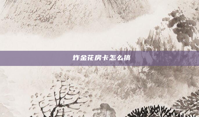 炸金花房卡怎么搞