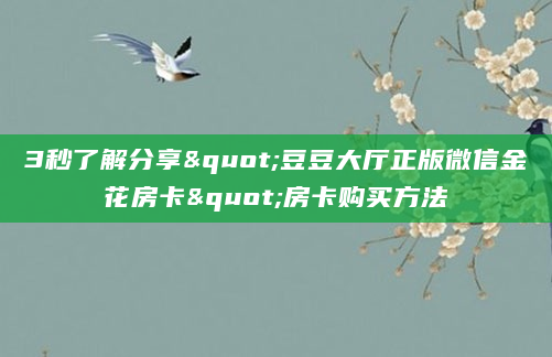 3秒了解分享"豆豆大厅正版微信金花房卡"房卡购买方法