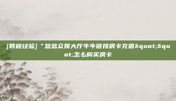[教程经验]“悠悠众娱大厅牛牛链接房卡充值""怎么购买房卡