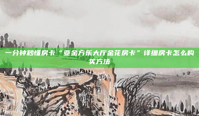 一分钟秒懂房卡“亚金方乐大厅金花房卡”详细房卡怎么购买方法