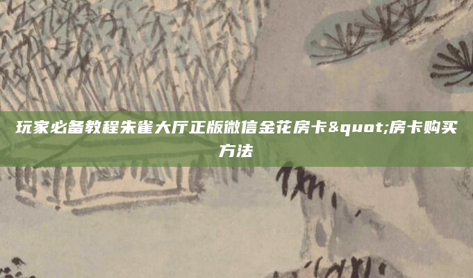玩家必备教程朱雀大厅正版微信金花房卡"房卡购买方法
