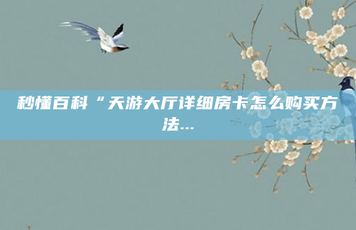 秒懂百科“天游大厅详细房卡怎么购买方法...
