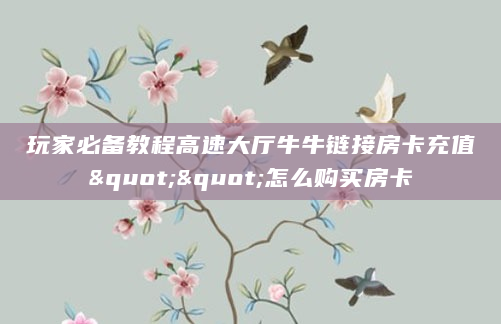 玩家必备教程高速大厅牛牛链接房卡充值""怎么购买房卡