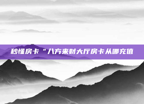 秒懂房卡“八方来财大厅房卡从哪充值