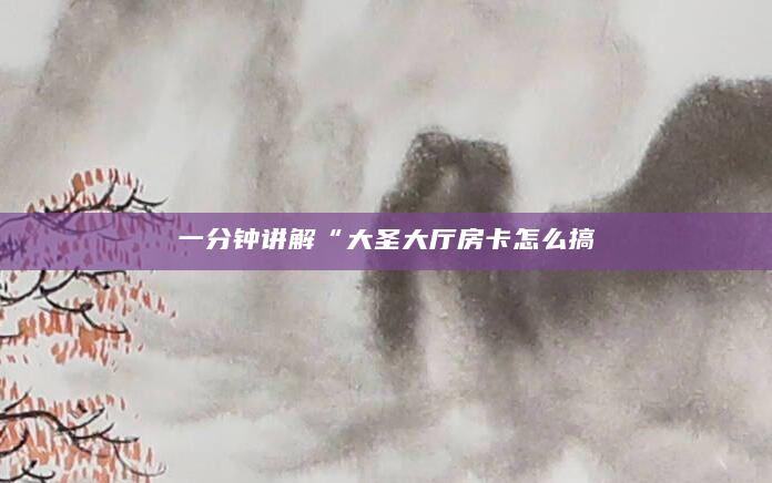 一分钟讲解“大圣大厅房卡怎么搞