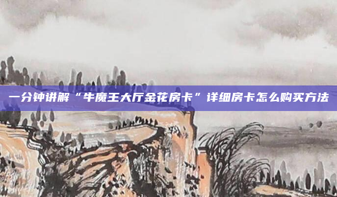 一分钟讲解“牛魔王大厅金花房卡”详细房卡怎么购买方法