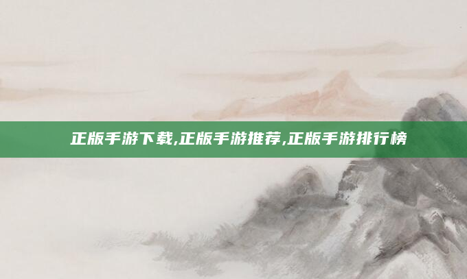 正版手游下载,正版手游推荐,正版手游排行榜