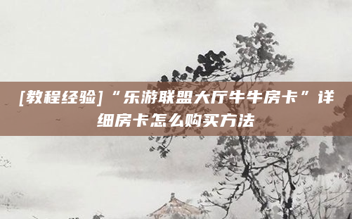 [教程经验]“乐游联盟大厅牛牛房卡”详细房卡怎么购买方法