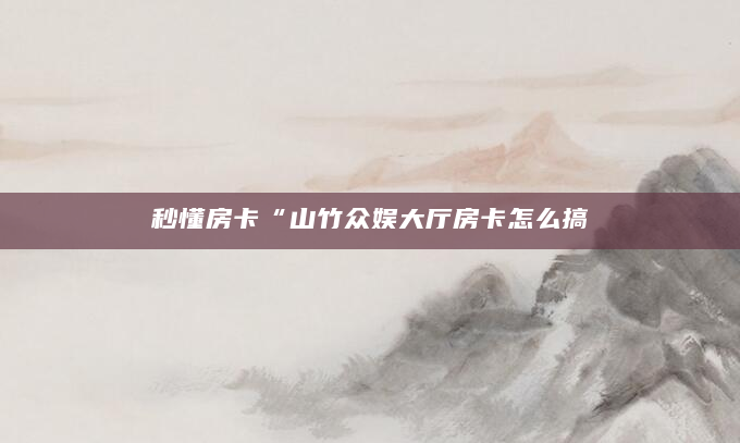 秒懂房卡“山竹众娱大厅房卡怎么搞
