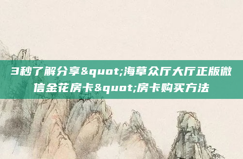 3秒了解分享"海草众厅大厅正版微信金花房卡"房卡购买方法