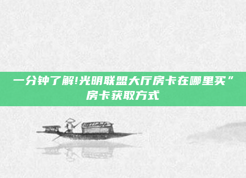 一分钟了解!光明联盟大厅房卡在哪里买”房卡获取方式