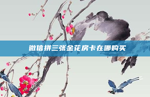 微信拼三张金花房卡在哪购买