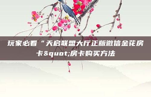 玩家必看“天启联盟大厅正版微信金花房卡"房卡购买方法