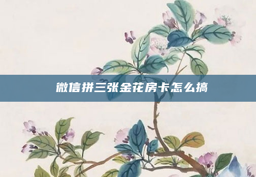 微信拼三张金花房卡怎么搞