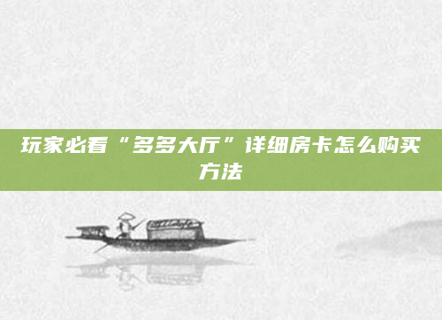 玩家必看“多多大厅”详细房卡怎么购买方法