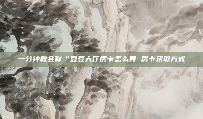 一分钟教会你“豆豆大厅房卡怎么弄 房卡获取方式