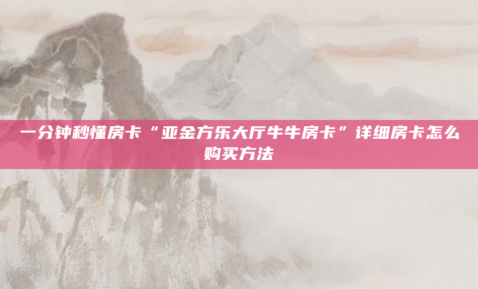 一分钟秒懂房卡“亚金方乐大厅牛牛房卡”详细房卡怎么购买方法
