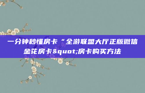一分钟秒懂房卡“全游联盟大厅正版微信金花房卡"房卡购买方法