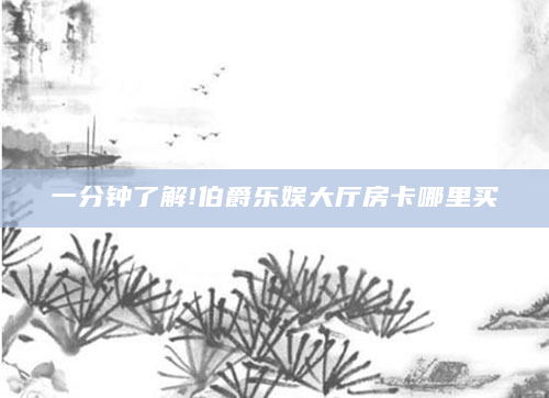 一分钟了解!伯爵乐娱大厅房卡哪里买