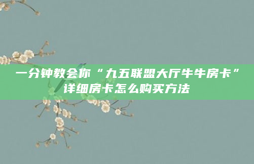一分钟教会你“九五联盟大厅牛牛房卡”详细房卡怎么购买方法