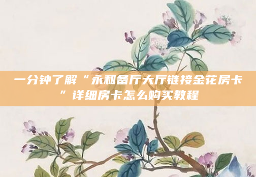 一分钟了解“永和备厅大厅链接金花房卡”详细房卡怎么购买教程