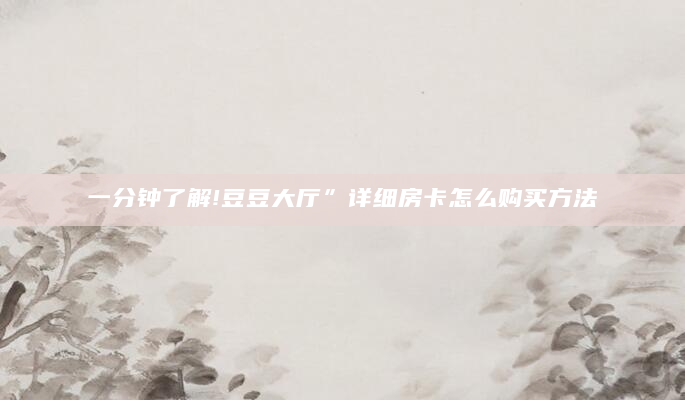 一分钟了解!豆豆大厅”详细房卡怎么购买方法