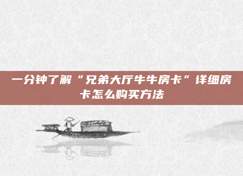 一分钟了解“兄弟大厅牛牛房卡”详细房卡怎么购买方法