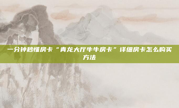 一分钟秒懂房卡“青龙大厅牛牛房卡”详细房卡怎么购买方法