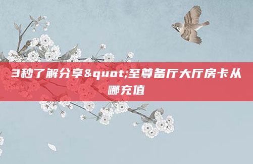 3秒了解分享"至尊备厅大厅房卡从哪充值