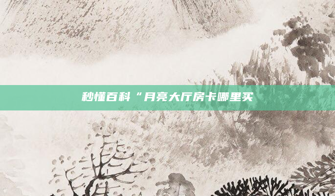 秒懂百科“月亮大厅房卡哪里买