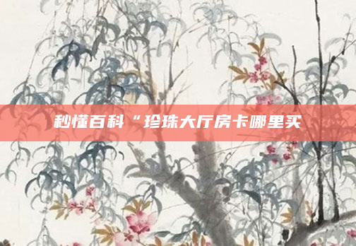 秒懂百科“珍珠大厅房卡哪里买