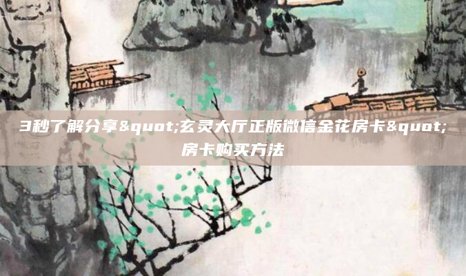 3秒了解分享"玄灵大厅正版微信金花房卡"房卡购买方法