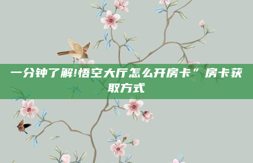 一分钟了解!悟空大厅怎么开房卡”房卡获取方式