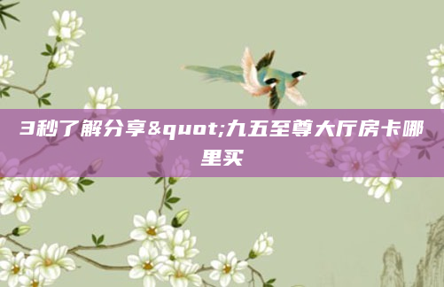 3秒了解分享"九五至尊大厅房卡哪里买