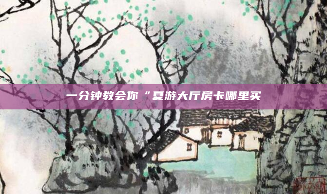 一分钟教会你“夏游大厅房卡哪里买
