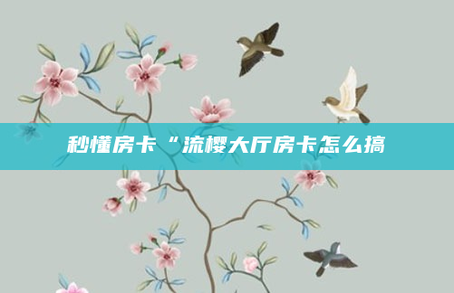 秒懂房卡“流樱大厅房卡怎么搞