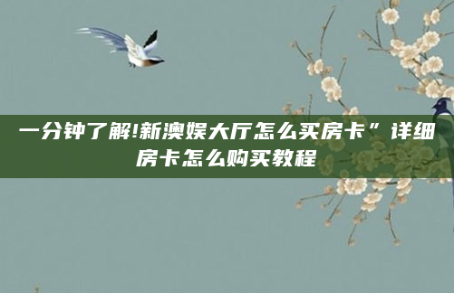 一分钟了解!新澳娱大厅怎么买房卡”详细房卡怎么购买教程