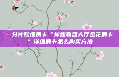 一分钟秒懂房卡“神速联盟大厅金花房卡”详细房卡怎么购买方法