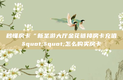 秒懂房卡“新圣游大厅金花链接房卡充值""怎么购买房卡