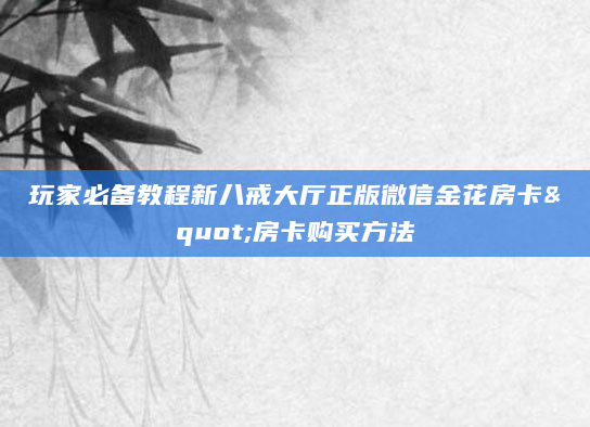 玩家必备教程新八戒大厅正版微信金花房卡"房卡购买方法
