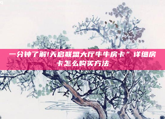 一分钟了解!天启联盟大厅牛牛房卡”详细房卡怎么购买方法